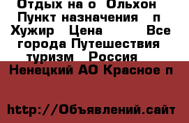 Отдых на о. Ольхон › Пункт назначения ­ п. Хужир › Цена ­ 600 - Все города Путешествия, туризм » Россия   . Ненецкий АО,Красное п.